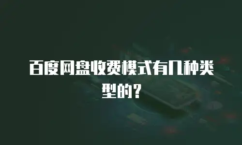 百度网盘收费模式有几种类型的？