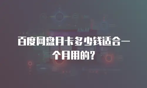 百度网盘月卡多少钱适合一个月用的？