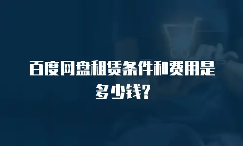 百度网盘租赁条件和费用是多少钱？