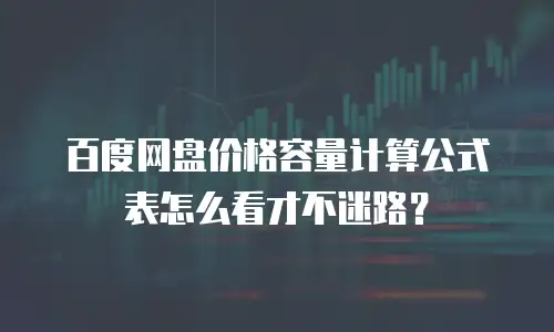 百度网盘价格容量计算公式表怎么看才不迷路？