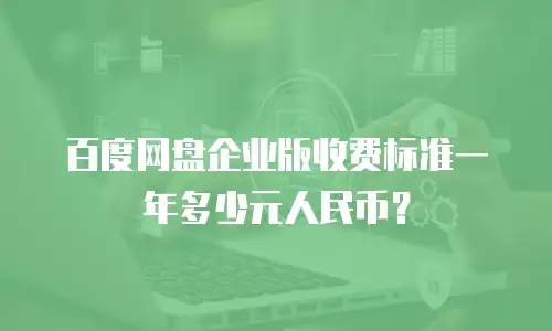 百度网盘企业版收费标准一年多少元人民币？