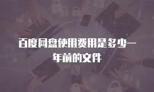 百度网盘使用费用是多少一年前的文件