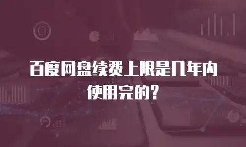 百度网盘续费上限是几年内使用完的？