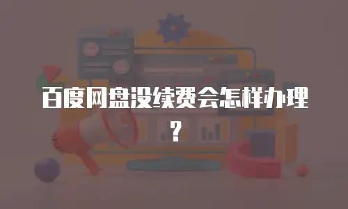 百度网盘没续费会怎样办理？