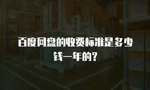 百度网盘的收费标准是多少钱一年的？