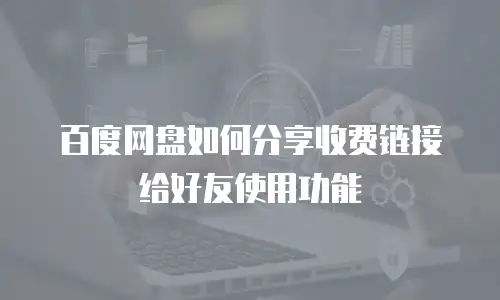 百度网盘如何分享收费链接给好友使用功能