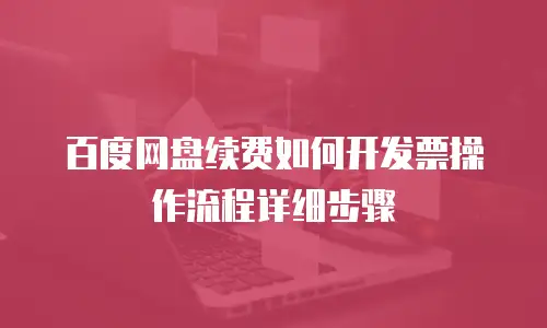 百度网盘续费如何开发票操作流程详细步骤