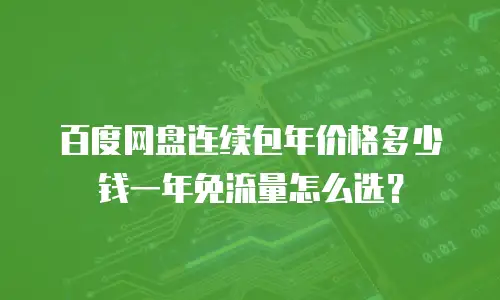 百度网盘连续包年价格多少钱一年免流量怎么选？