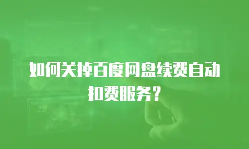 如何关掉百度网盘续费自动扣费服务？