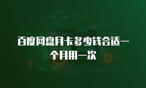 百度网盘月卡多少钱合适一个月用一次