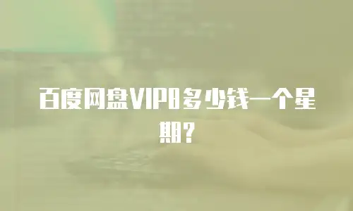 百度网盘VIP8多少钱一个星期？