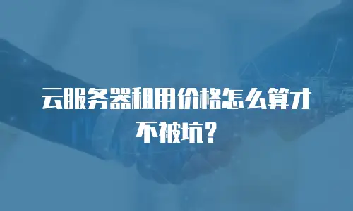 云服务器租用价格怎么算才不被坑？