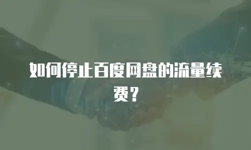 如何停止百度网盘的流量续费？