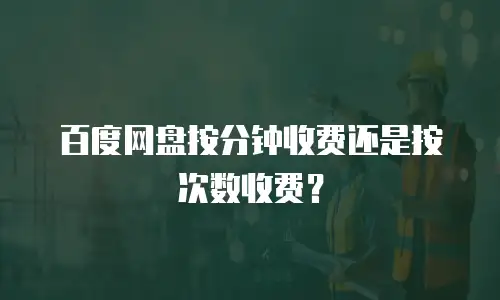百度网盘按分钟收费还是按次数收费？