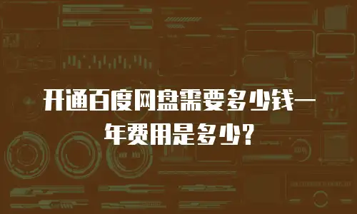 开通百度网盘需要多少钱一年费用是多少？