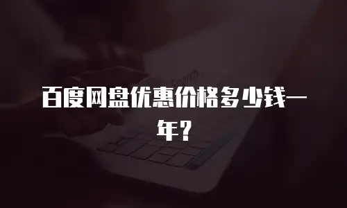 百度网盘优惠价格多少钱一年？