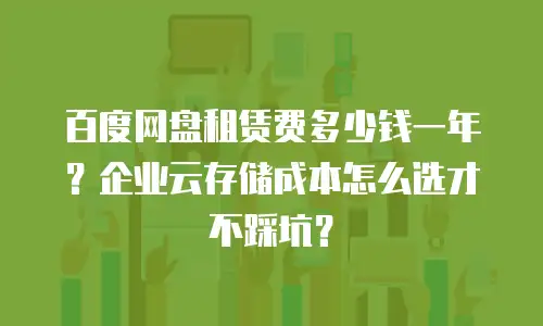 百度网盘租赁费多少钱一年？企业云存储成本怎么选才不踩坑？