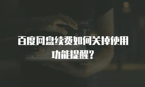 百度网盘续费如何关掉使用功能提醒？