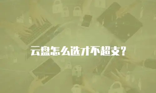 云盘怎么选才不超支？