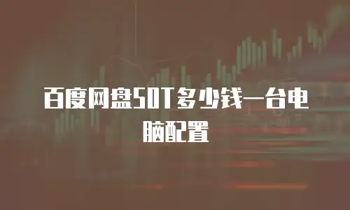 百度网盘50T多少钱一台电脑配置