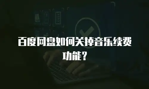 百度网盘如何关掉音乐续费功能？