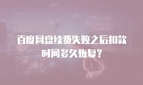 百度网盘续费失败之后扣款时间多久恢复？