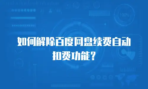 如何解除百度网盘续费自动扣费功能？