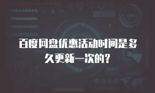 百度网盘优惠活动时间是多久更新一次的？