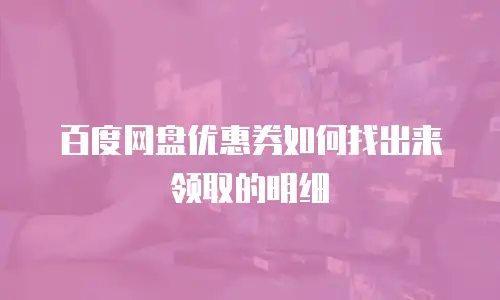 百度网盘优惠券如何找出来领取的明细
