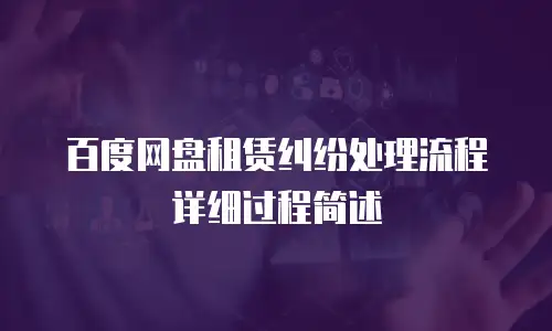 百度网盘租赁纠纷处理流程详细过程简述