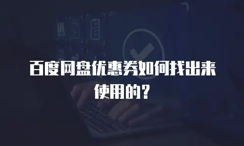 百度网盘优惠券如何找出来使用的？