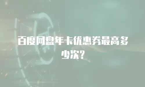 百度网盘年卡优惠券最高多少次？