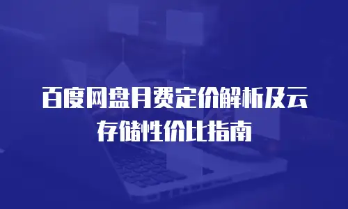 百度网盘月费定价解析及云存储性价比指南
