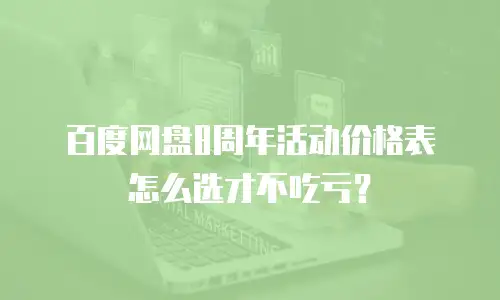 百度网盘8周年活动价格表怎么选才不吃亏？