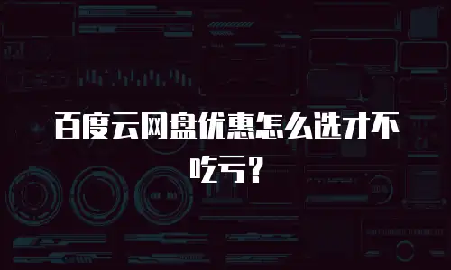 百度云网盘优惠怎么选才不吃亏？