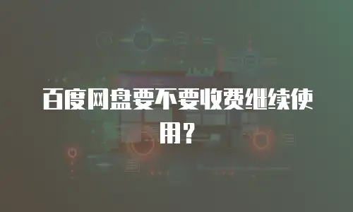 百度网盘要不要收费继续使用？