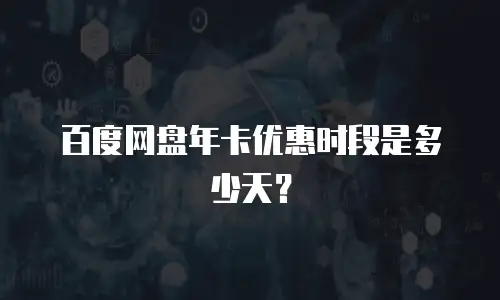 百度网盘年卡优惠时段是多少天？