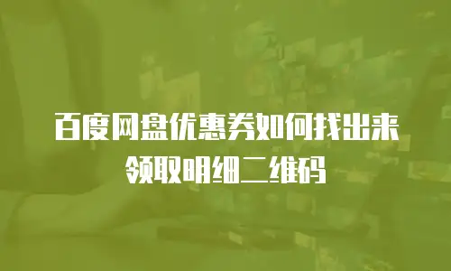 百度网盘优惠券如何找出来领取明细二维码