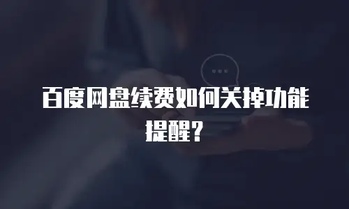 百度网盘续费如何关掉功能提醒？