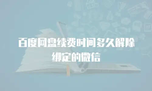 百度网盘续费时间多久解除绑定的微信