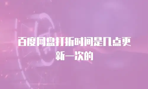 百度网盘打折时间是几点更新一次的