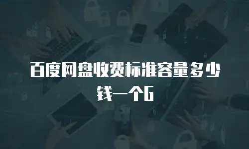 百度网盘收费标准容量多少钱一个G