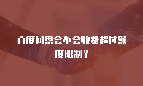 百度网盘会不会收费超过额度限制？