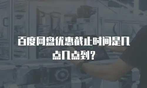 百度网盘优惠截止时间是几点几点到？