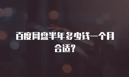 百度网盘半年多少钱一个月合适？