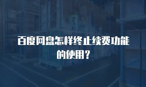 百度网盘怎样终止续费功能的使用？
