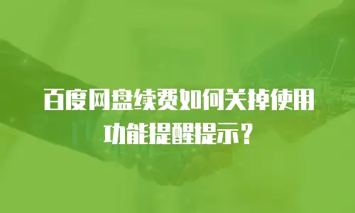 百度网盘续费如何关掉使用功能提醒提示？