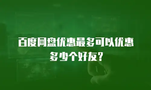 百度网盘优惠最多可以优惠多少个好友？