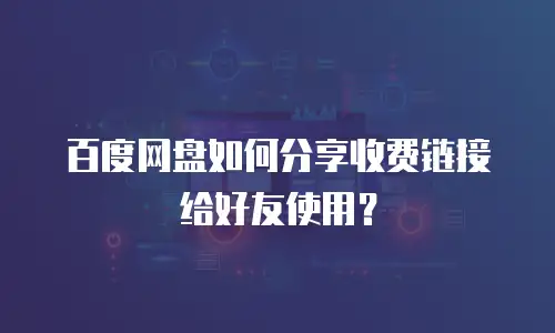 百度网盘如何分享收费链接给好友使用？