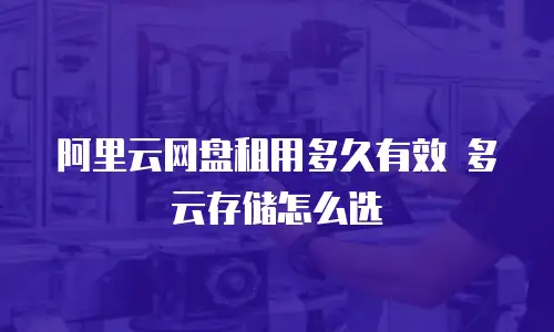 阿里云网盘租用多久有效 多云存储怎么选